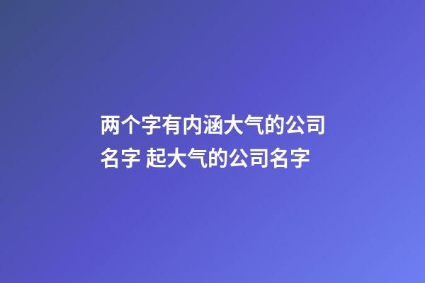 两个字有内涵大气的公司名字 起大气的公司名字-第1张-公司起名-玄机派
